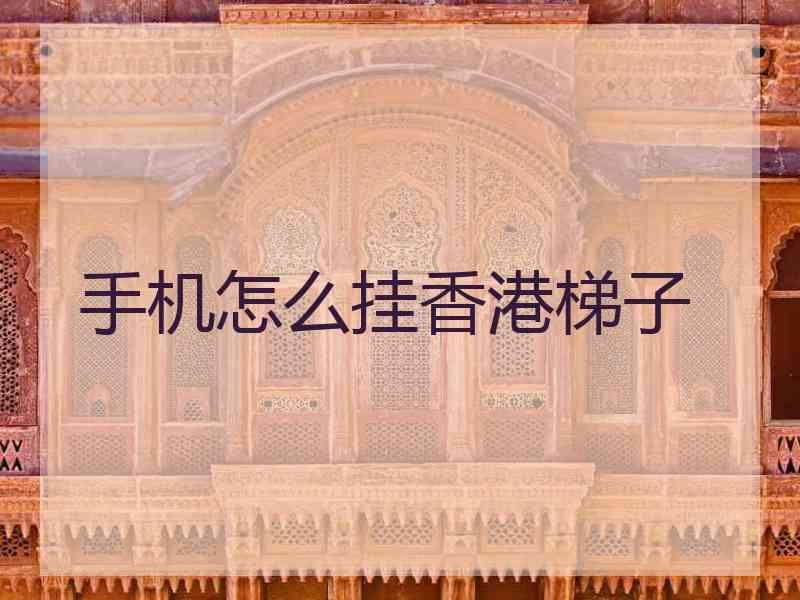 手机怎么挂香港梯子