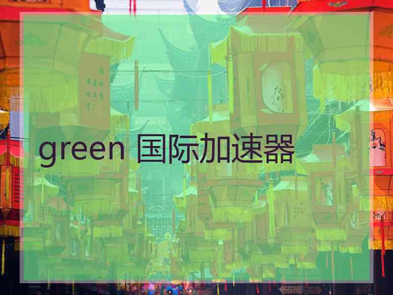 green 国际加速器