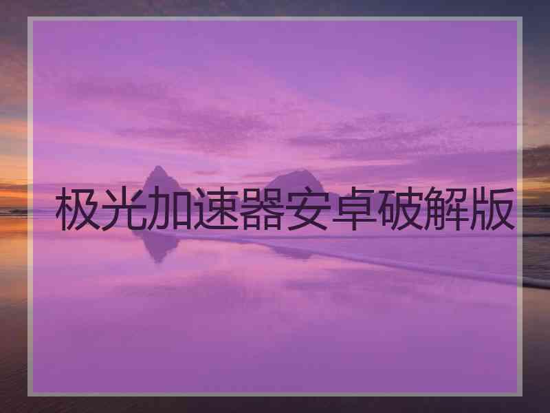 极光加速器安卓破解版
