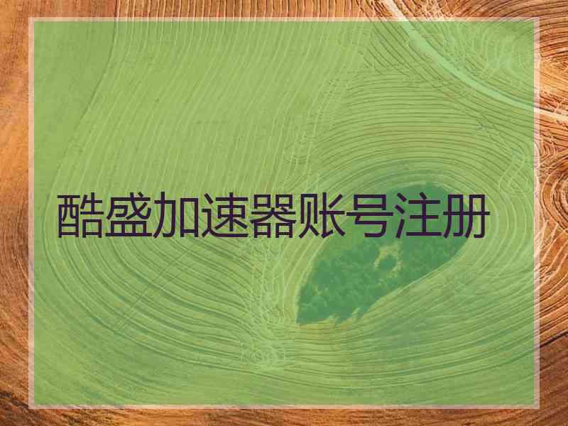 酷盛加速器账号注册