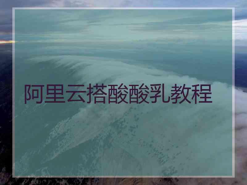 阿里云搭酸酸乳教程