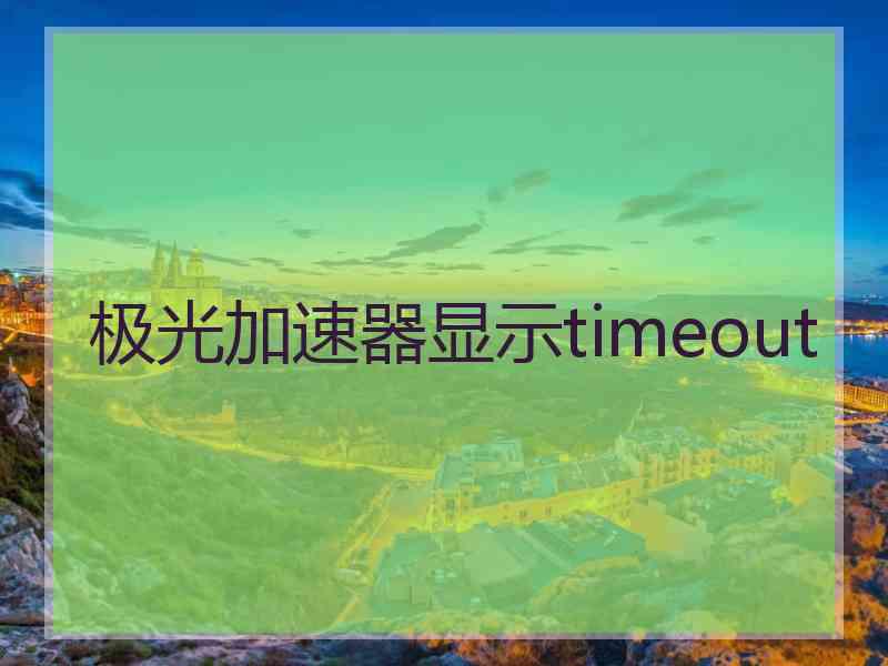 极光加速器显示timeout